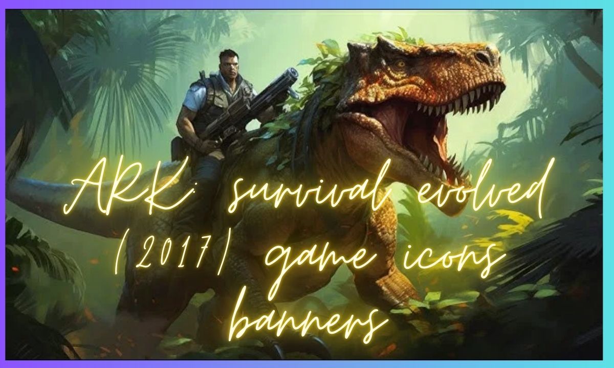 Exploring the World of ark: survival evolved (2017) game icons banners