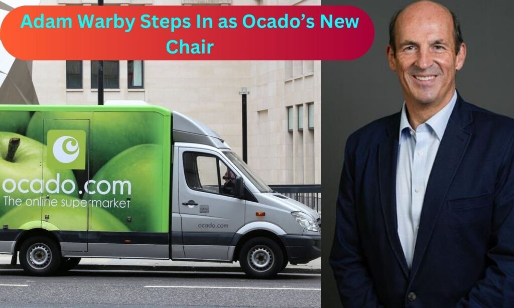 Adam Warby Steps In as Ocado’s New Chair